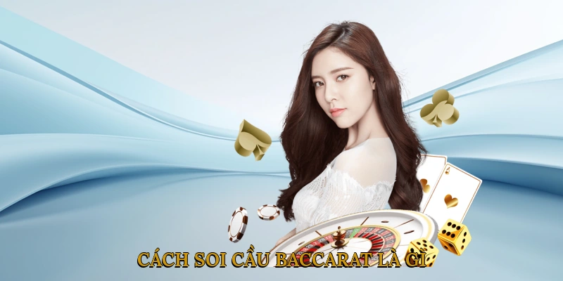 Cách soi cầu Baccarat là gì? Tại sao nên học cách soi cầu?