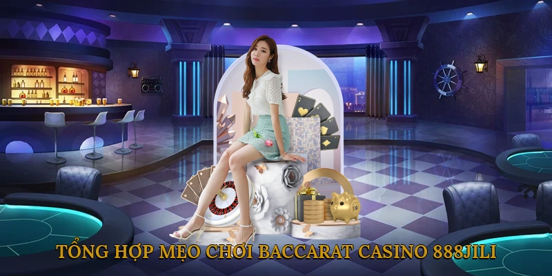 Tổng hợp mẹo chơi Baccarat casino 888JILI hiệu quả nhất