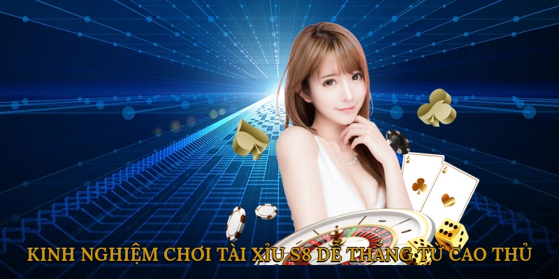Kinh nghiệm chơi tài xỉu S8 dễ thắng từ cao thủ
